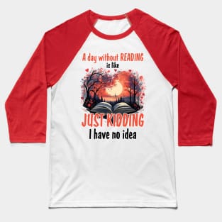 A Day Without Reading Is Like Just Kidding I Have No Idea Baseball T-Shirt